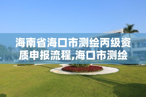 海南省海口市测绘丙级资质申报流程,海口市测绘公司