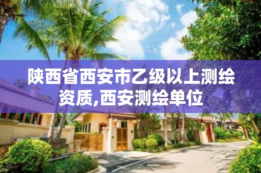 陕西省西安市乙级以上测绘资质,西安测绘单位