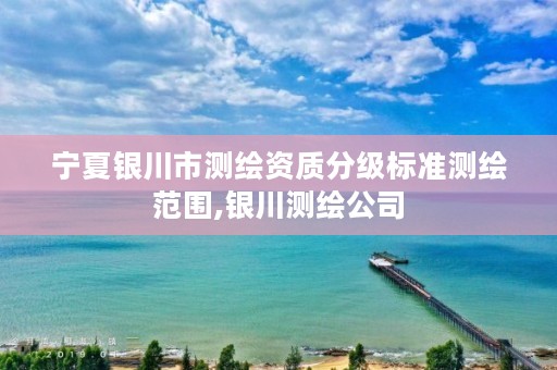 宁夏银川市测绘资质分级标准测绘范围,银川测绘公司