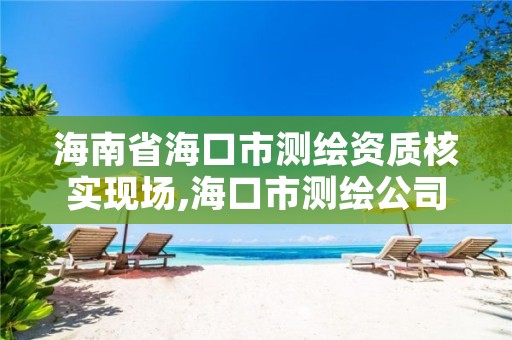 海南省海口市测绘资质核实现场,海口市测绘公司