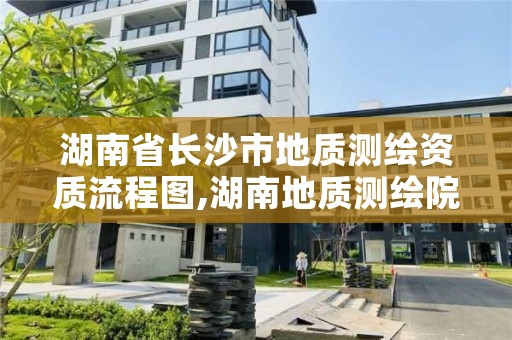 湖南省长沙市地质测绘资质流程图,湖南地质测绘院是什么单位