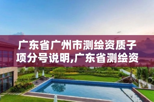 广东省广州市测绘资质子项分号说明,广东省测绘资质单位名单