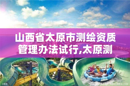 山西省太原市测绘资质管理办法试行,太原测绘公司有哪些