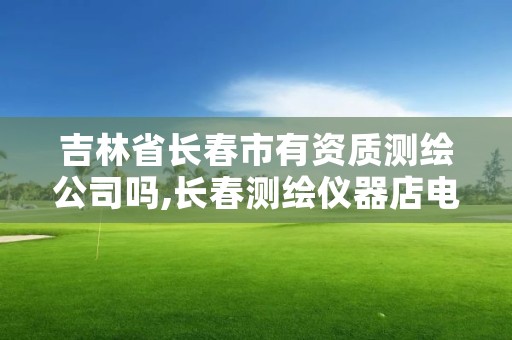 吉林省长春市有资质测绘公司吗,长春测绘仪器店电话