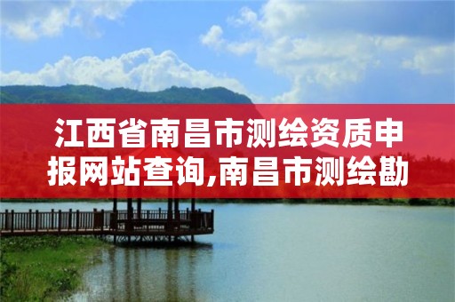 江西省南昌市测绘资质申报网站查询,南昌市测绘勘察研究院有限公司