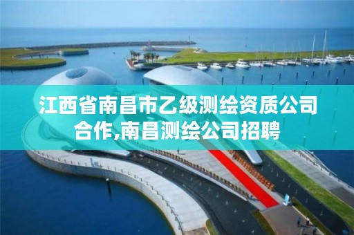 江西省南昌市乙级测绘资质公司合作,南昌测绘公司招聘