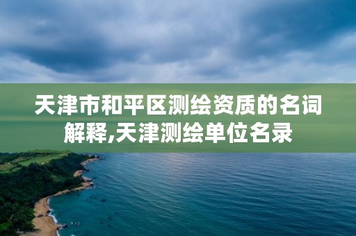 天津市和平区测绘资质的名词解释,天津测绘单位名录