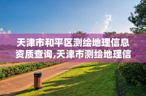 天津市和平区测绘地理信息资质查询,天津市测绘地理信息研究中心地址