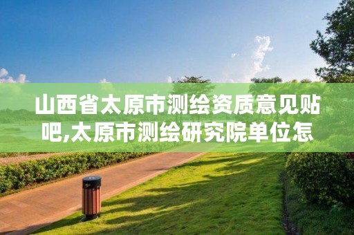 山西省太原市测绘资质意见贴吧,太原市测绘研究院单位怎么样