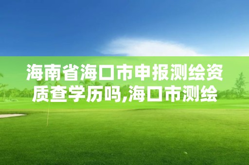 海南省海口市申报测绘资质查学历吗,海口市测绘公司