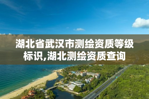 湖北省武汉市测绘资质等级标识,湖北测绘资质查询