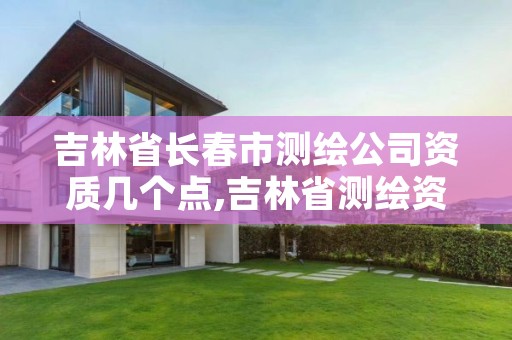 吉林省长春市测绘公司资质几个点,吉林省测绘资质查询