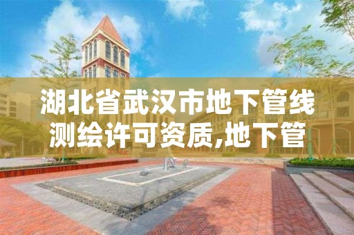 湖北省武汉市地下管线测绘许可资质,地下管线测绘收费标准