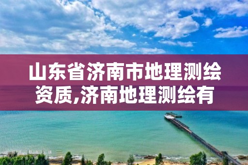 山东省济南市地理测绘资质,济南地理测绘有限公司