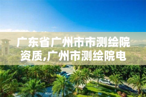 广东省广州市市测绘院资质,广州市测绘院电话