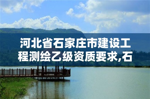 河北省石家庄市建设工程测绘乙级资质要求,石家庄测绘资质代办