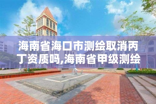 海南省海口市测绘取消丙丁资质吗,海南省甲级测绘单位