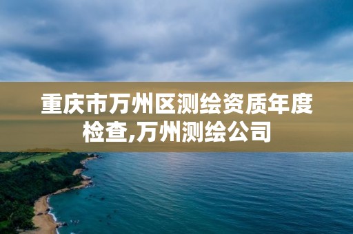 重庆市万州区测绘资质年度检查,万州测绘公司