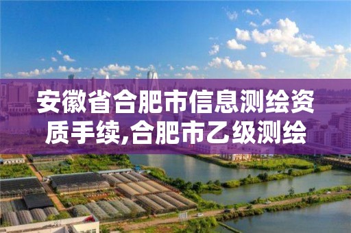 安徽省合肥市信息测绘资质手续,合肥市乙级测绘公司