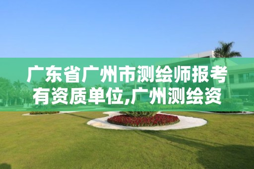 广东省广州市测绘师报考有资质单位,广州测绘资质代办