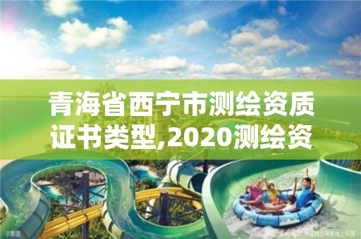 青海省西宁市测绘资质证书类型,2020测绘资质