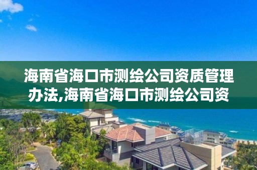 海南省海口市测绘公司资质管理办法,海南省海口市测绘公司资质管理办法