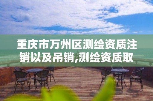 重庆市万州区测绘资质注销以及吊销,测绘资质取消文件