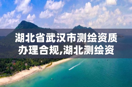 湖北省武汉市测绘资质办理合规,湖北测绘资质单位