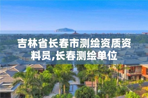 吉林省长春市测绘资质资料员,长春测绘单位