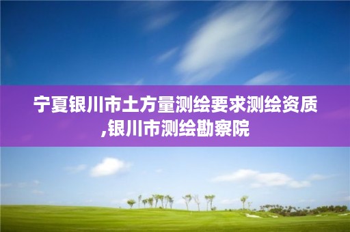 宁夏银川市土方量测绘要求测绘资质,银川市测绘勘察院