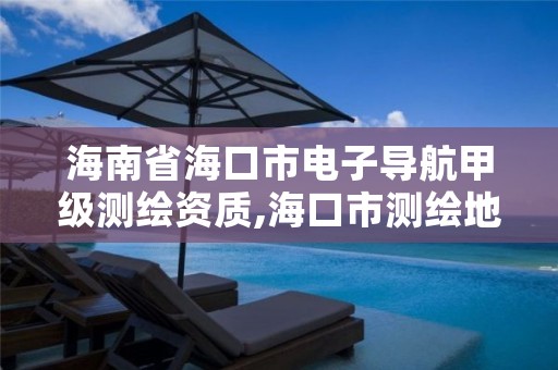 海南省海口市电子导航甲级测绘资质,海口市测绘地理信息局