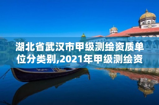 湖北省武汉市甲级测绘资质单位分类别,2021年甲级测绘资质