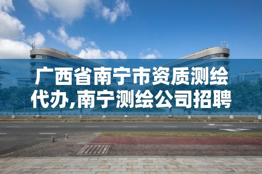 广西省南宁市资质测绘代办,南宁测绘公司招聘信息网