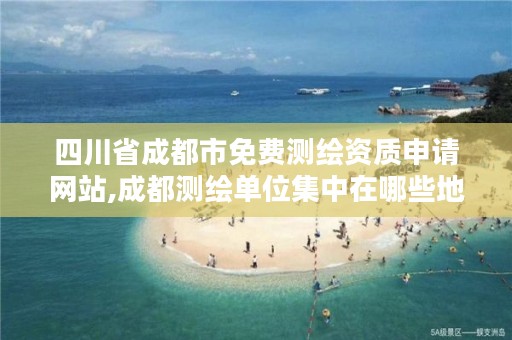 四川省成都市免费测绘资质申请网站,成都测绘单位集中在哪些地方