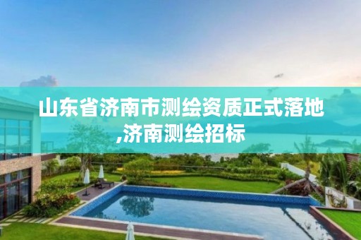 山东省济南市测绘资质正式落地,济南测绘招标