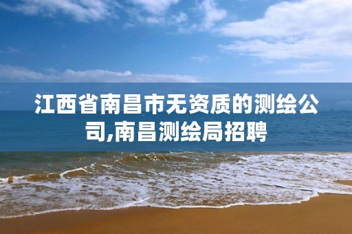 江西省南昌市无资质的测绘公司,南昌测绘局招聘