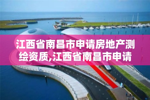 江西省南昌市申请房地产测绘资质,江西省南昌市申请房地产测绘资质要多少钱