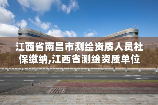 江西省南昌市测绘资质人员社保缴纳,江西省测绘资质单位公示名单