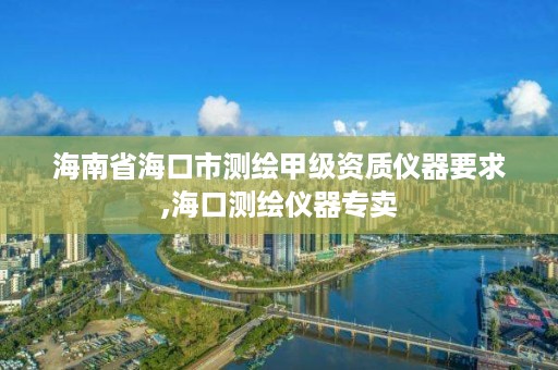 海南省海口市测绘甲级资质仪器要求,海口测绘仪器专卖