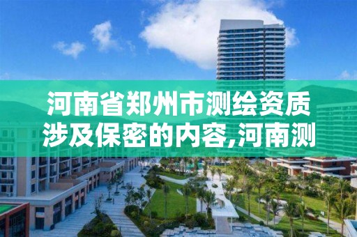 河南省郑州市测绘资质涉及保密的内容,河南测绘资质查询