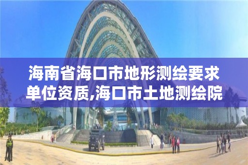 海南省海口市地形测绘要求单位资质,海口市土地测绘院