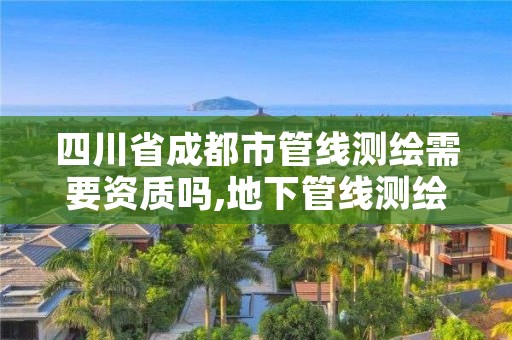 四川省成都市管线测绘需要资质吗,地下管线测绘资质