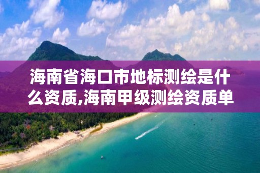 海南省海口市地标测绘是什么资质,海南甲级测绘资质单位