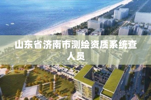 山东省济南市测绘资质系统查人员