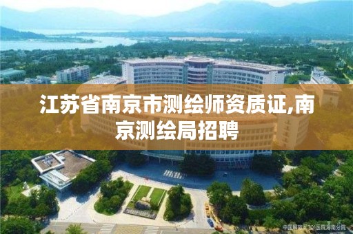 江苏省南京市测绘师资质证,南京测绘局招聘