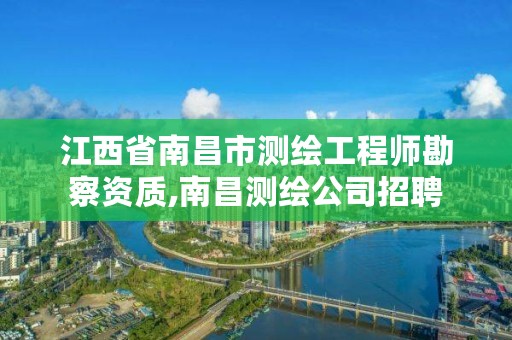 江西省南昌市测绘工程师勘察资质,南昌测绘公司招聘