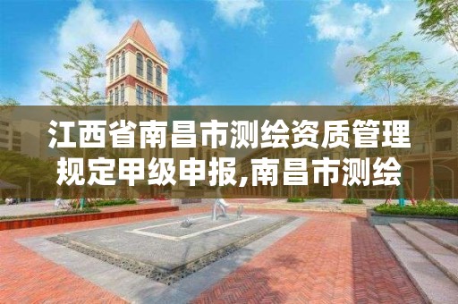 江西省南昌市测绘资质管理规定甲级申报,南昌市测绘公司