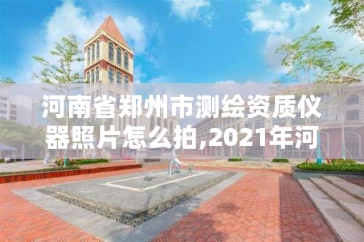 河南省郑州市测绘资质仪器照片怎么拍,2021年河南新测绘资质办理