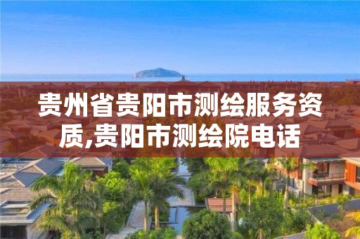 贵州省贵阳市测绘服务资质,贵阳市测绘院电话