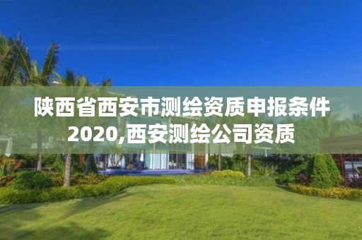 陕西省西安市测绘资质申报条件2020,西安测绘公司资质